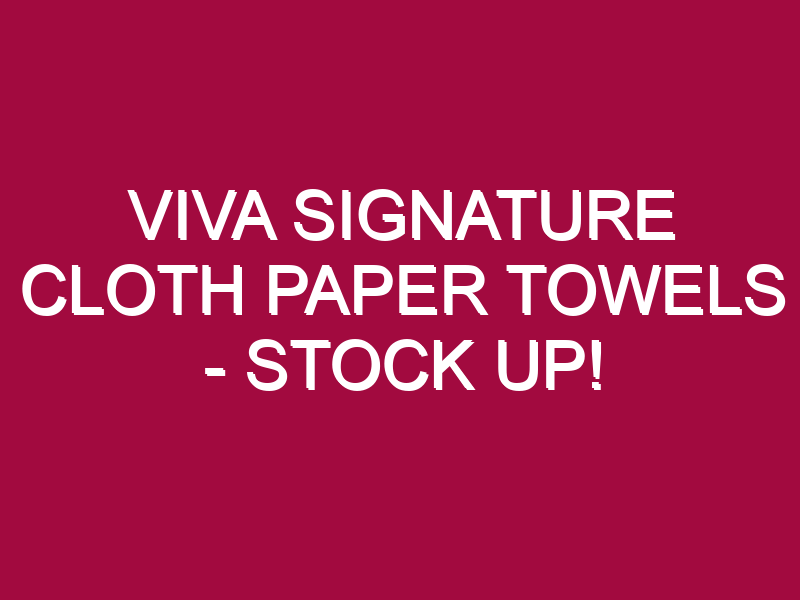 Viva Signature Cloth Paper Towels – STOCK UP!
