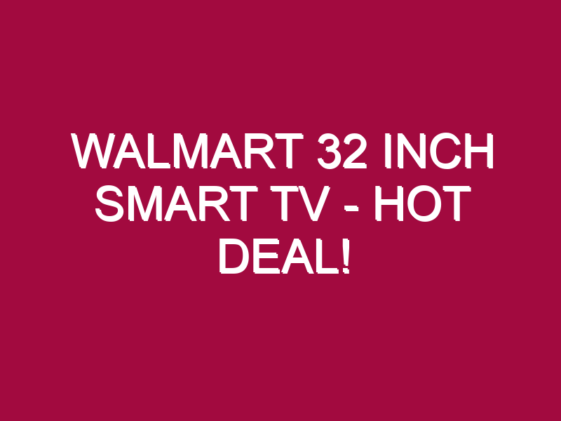 Walmart 32 Inch Smart Tv – HOT DEAL!