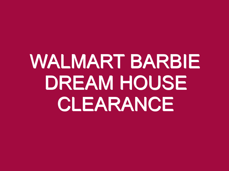 WALMART BARBIE DREAM HOUSE CLEARANCE