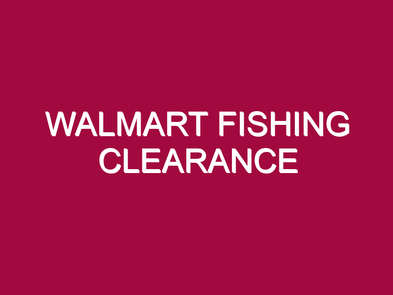 Walmart Fishing Clearance