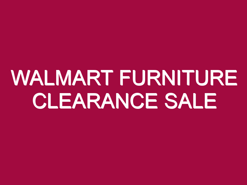 Walmart Furniture Clearance Sale