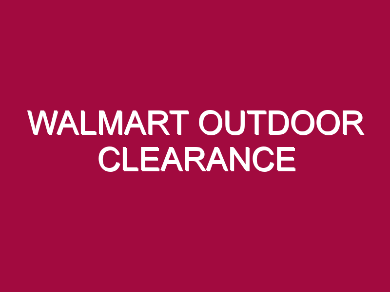 Walmart Outdoor Clearance